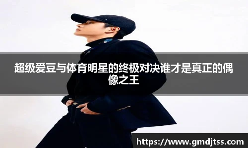 超级爱豆与体育明星的终极对决谁才是真正的偶像之王