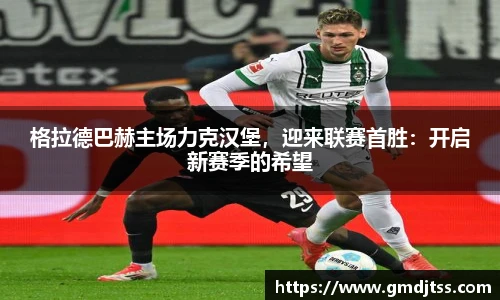 格拉德巴赫主场力克汉堡，迎来联赛首胜：开启新赛季的希望