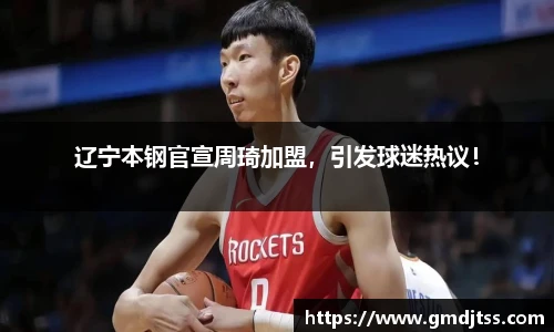 辽宁本钢官宣周琦加盟，引发球迷热议！