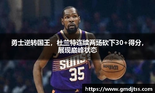 勇士逆转国王，杜兰特连续两场砍下30+得分，展现巅峰状态