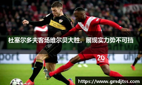 杜塞尔多夫客场维尔贝大胜，展现实力势不可挡