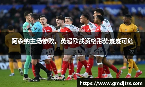 阿森纳主场惨败，英超欧战资格形势岌岌可危