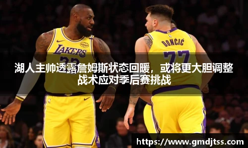 湖人主帅透露詹姆斯状态回暖，或将更大胆调整战术应对季后赛挑战