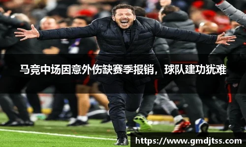 马竞中场因意外伤缺赛季报销，球队建功犹难