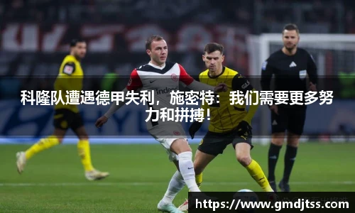 科隆队遭遇德甲失利，施密特：我们需要更多努力和拼搏！