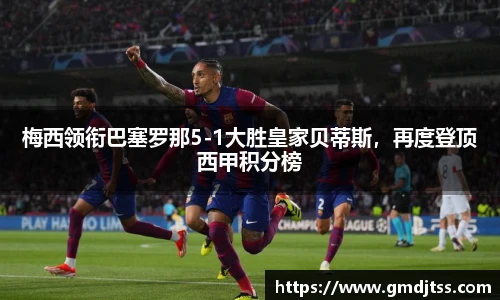 梅西领衔巴塞罗那5-1大胜皇家贝蒂斯，再度登顶西甲积分榜