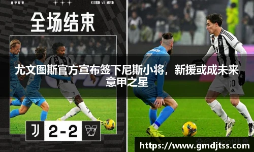 尤文图斯官方宣布签下尼斯小将，新援或成未来意甲之星