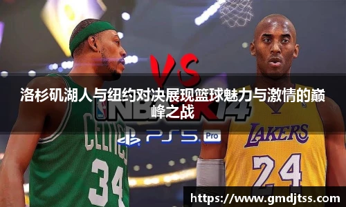 洛杉矶湖人与纽约对决展现篮球魅力与激情的巅峰之战