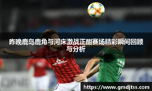 昨晚鹿岛鹿角与河床激战正酣赛场精彩瞬间回顾与分析