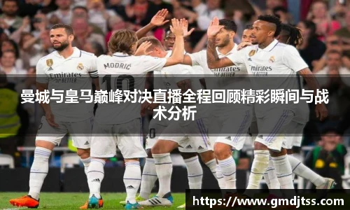 曼城与皇马巅峰对决直播全程回顾精彩瞬间与战术分析