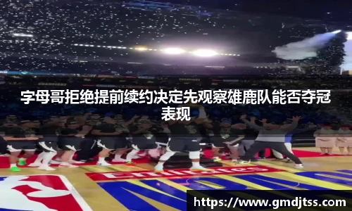字母哥拒绝提前续约决定先观察雄鹿队能否夺冠表现