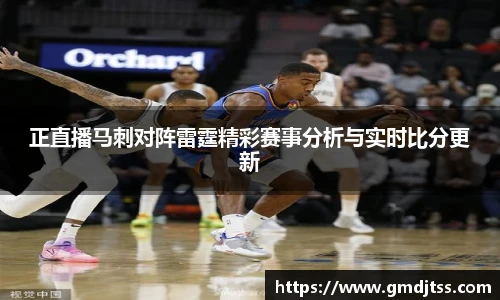 正直播马刺对阵雷霆精彩赛事分析与实时比分更新