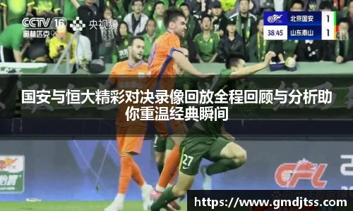 国安与恒大精彩对决录像回放全程回顾与分析助你重温经典瞬间
