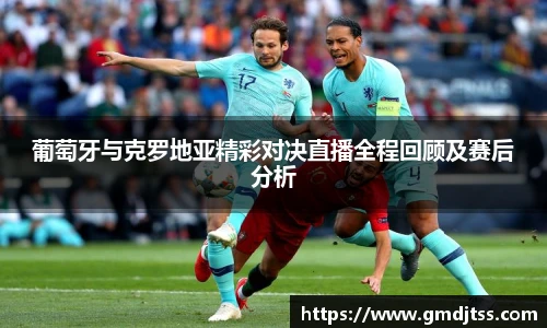 葡萄牙与克罗地亚精彩对决直播全程回顾及赛后分析