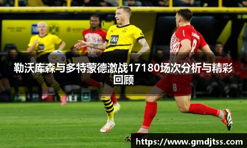 勒沃库森与多特蒙德激战17180场次分析与精彩回顾