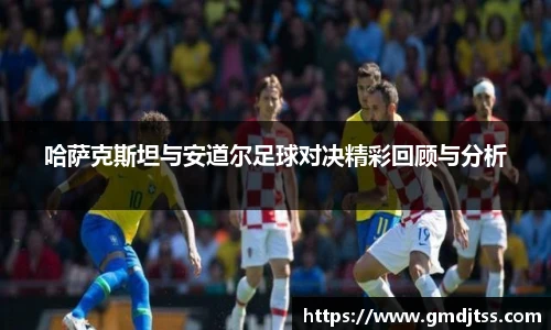 哈萨克斯坦与安道尔足球对决精彩回顾与分析