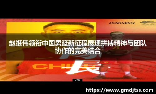 赵继伟领衔中国男篮新征程展现拼搏精神与团队协作的完美结合