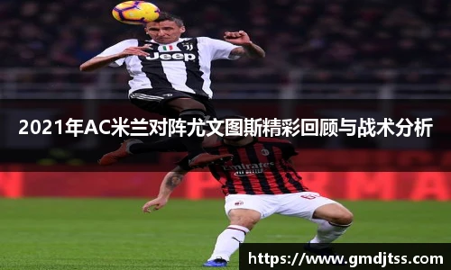 2021年AC米兰对阵尤文图斯精彩回顾与战术分析