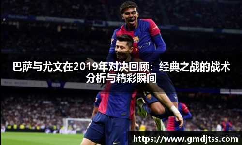 巴萨与尤文在2019年对决回顾:经典之战的战术分析与精彩瞬间